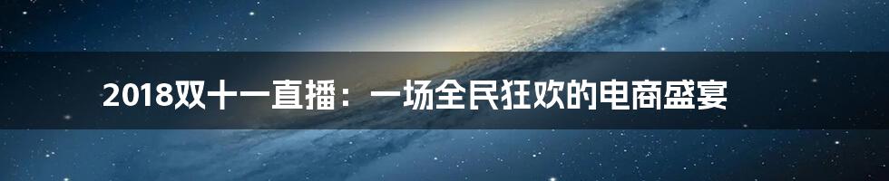 2018双十一直播:一场全民狂欢的电商盛宴