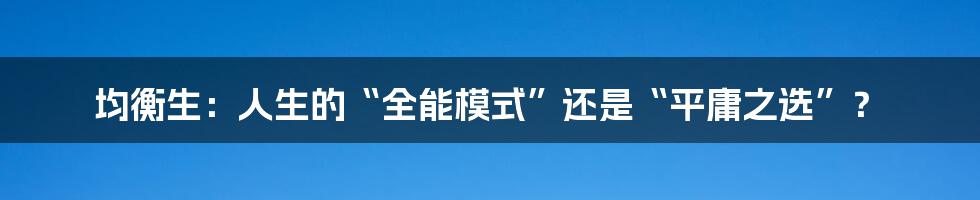 均衡生:人生的“全能模式”还是“平庸之选”?