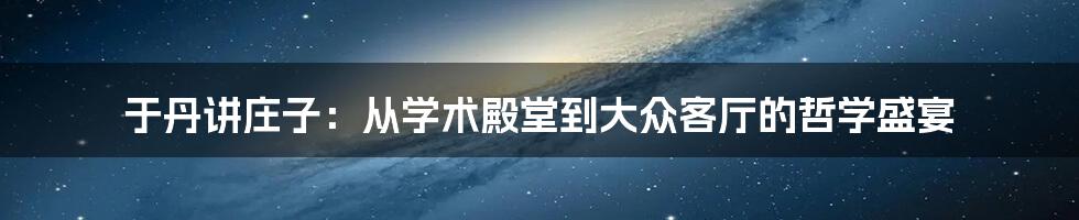 于丹讲庄子:从学术殿堂到大众客厅的哲学盛宴