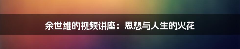 余世维的视频讲座:思想与人生的火花