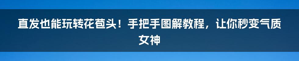 直发也能玩转花苞头!手把手图解教程,让你秒变气质女神
