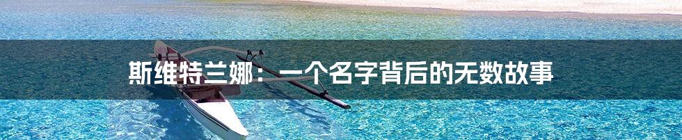 斯维特兰娜:一个名字背后的无数故事