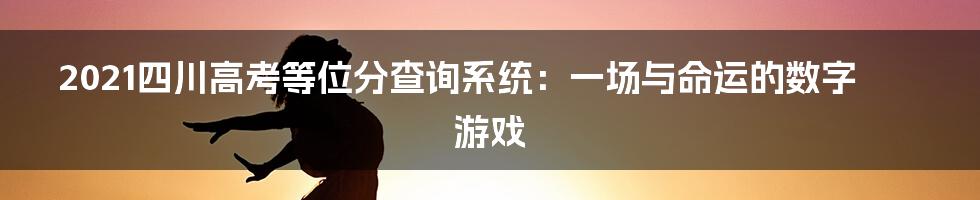 2021四川高考等位分查询系统:一场与命运的数字游戏
