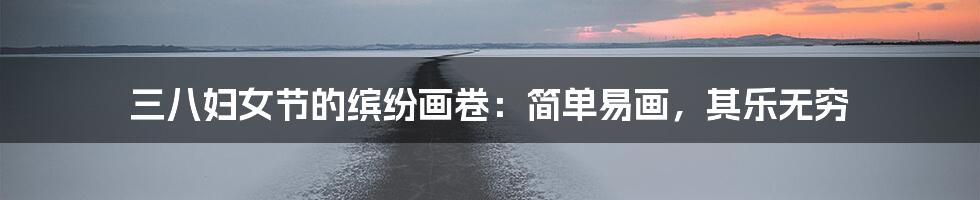三八妇女节的缤纷画卷:简单易画,其乐无穷