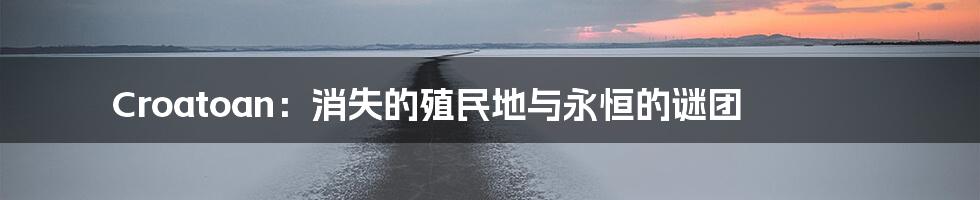 Croatoan:消失的殖民地与永恒的谜团