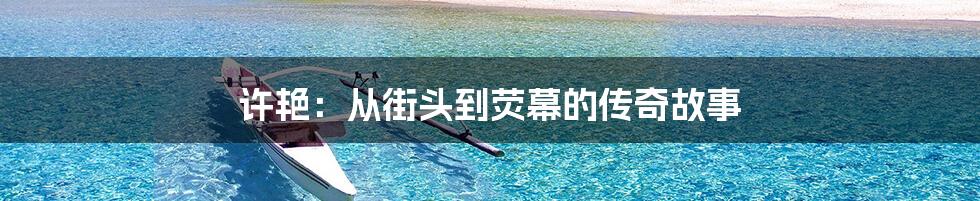 许艳：从街头到荧幕的传奇故事
