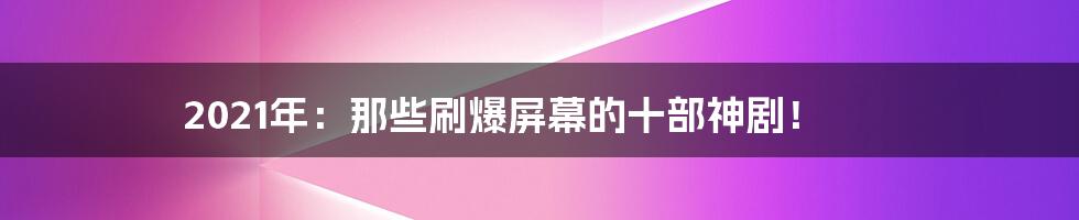 2021年:那些刷爆屏幕的十部神剧!