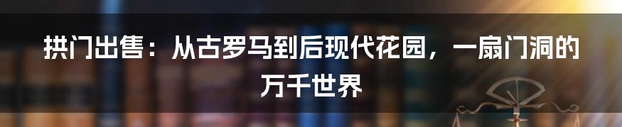 拱门出售:从古罗马到后现代花园,一扇门洞的万千世界