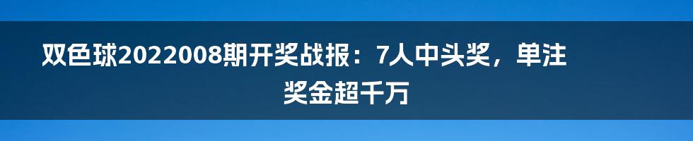 双色球2022008期开奖战报：7人中头奖，单注奖金超千万