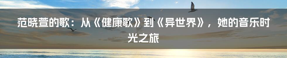 范晓萱的歌：从《健康歌》到《异世界》，她的音乐时光之旅