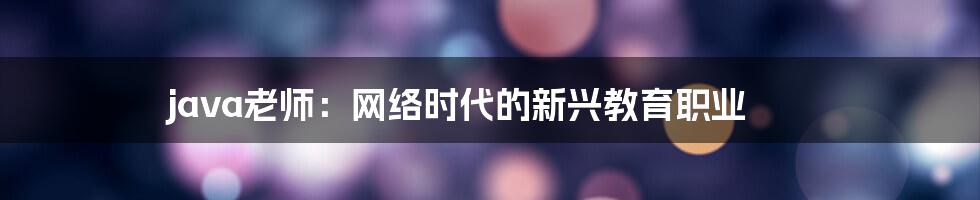 java老师:网络时代的新兴教育职业