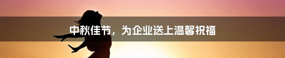 中秋佳节，为企业送上温馨祝福
