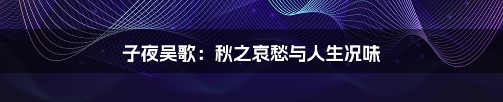 子夜吴歌：秋之哀愁与人生况味