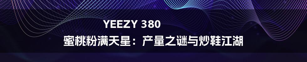 YEEZY 380 蜜桃粉满天星：产量之谜与炒鞋江湖