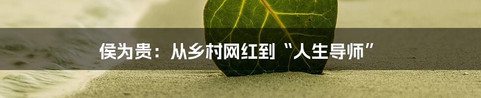 侯为贵：从乡村网红到“人生导师”