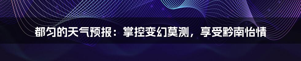 都匀的天气预报:掌控变幻莫测,享受黔南怡情
