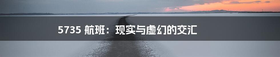 5735 航班：现实与虚幻的交汇
