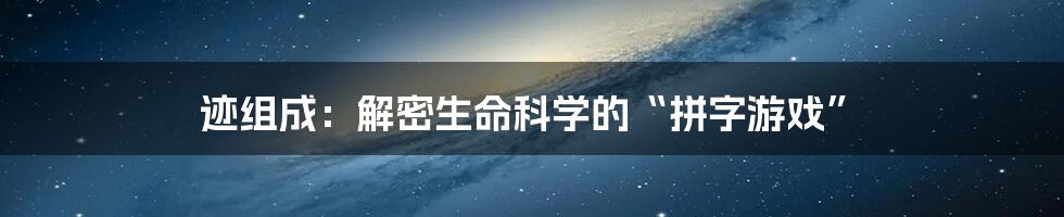 迹组成：解密生命科学的“拼字游戏”