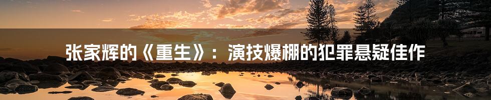 张家辉的《重生》：演技爆棚的犯罪悬疑佳作