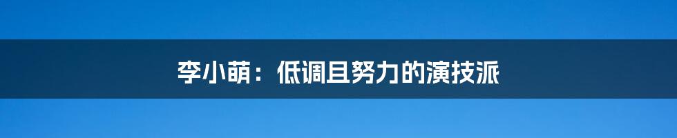 李小萌:低调且努力的演技派