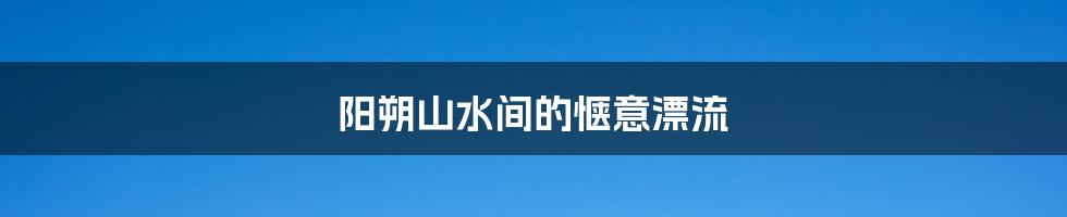 阳朔山水间的惬意漂流