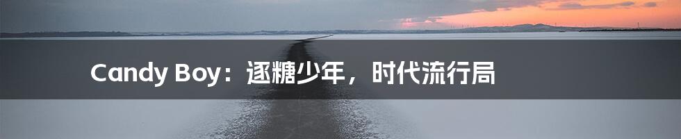 Candy Boy:逐糖少年,时代流行局