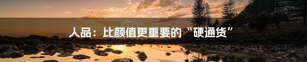 人品：比颜值更重要的“硬通货”