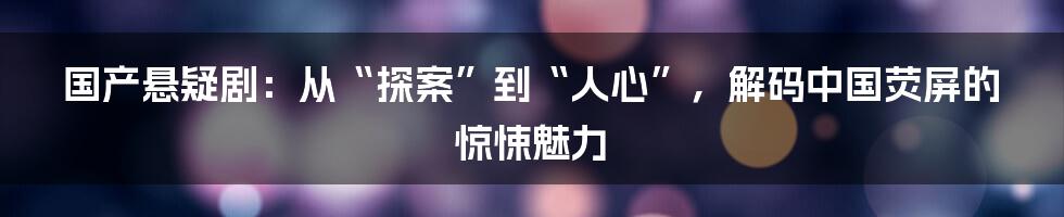国产悬疑剧：从“探案”到“人心”，解码中国荧屏的惊悚魅力