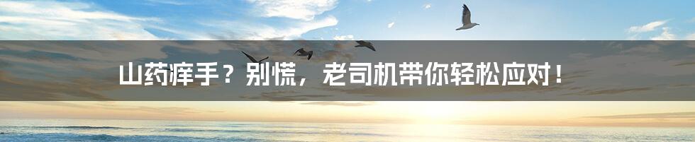 山药痒手？别慌，老司机带你轻松应对！