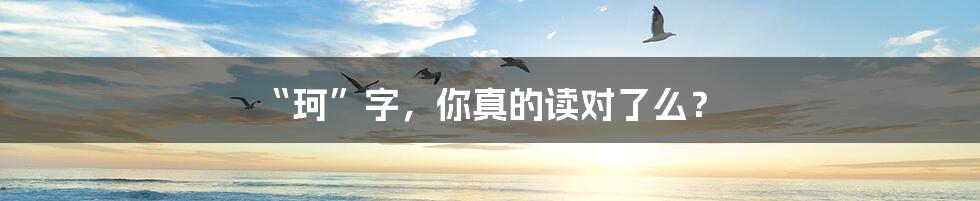 “珂”字,你真的读对了么?