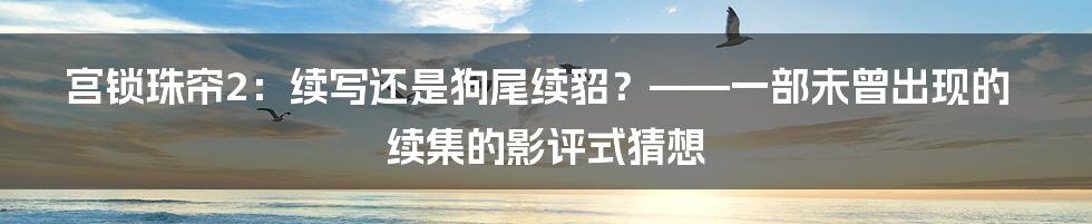 宫锁珠帘2：续写还是狗尾续貂？——一部未曾出现的续集的影评式猜想