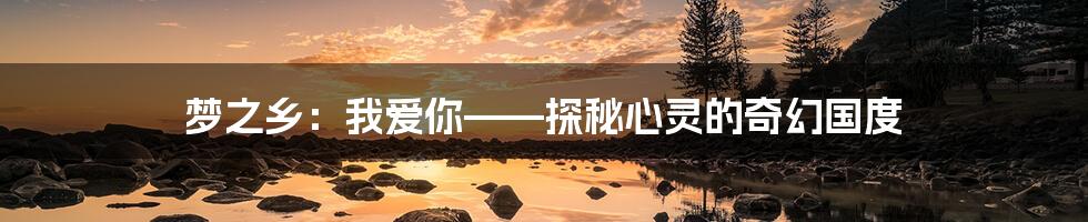 梦之乡:我爱你——探秘心灵的奇幻国度