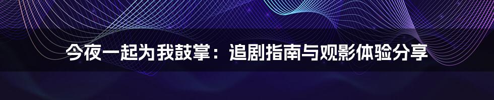 今夜一起为我鼓掌:追剧指南与观影体验分享