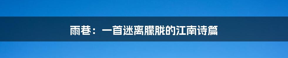 雨巷:一首迷离朦胧的江南诗篇