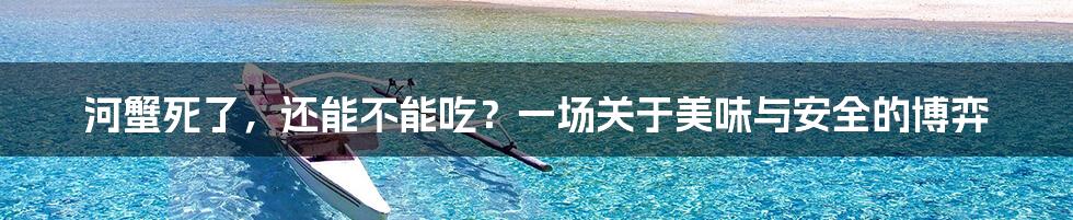 河蟹死了,还能不能吃?一场关于美味与安全的博弈