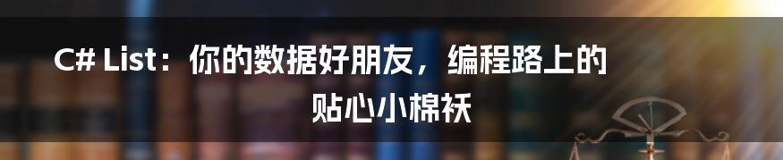C# List:你的数据好朋友,编程路上的贴心小棉袄