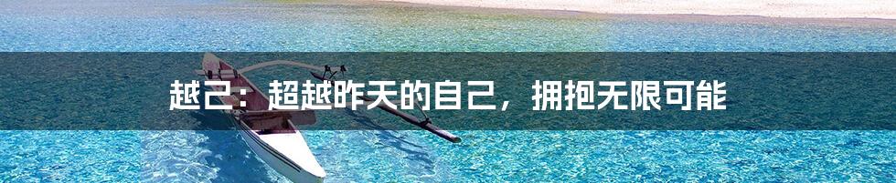 越己:超越昨天的自己,拥抱无限可能