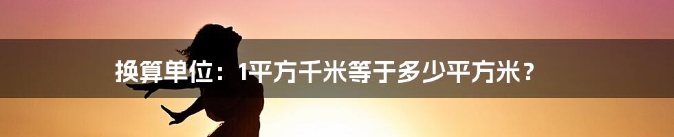 换算单位:1平方千米等于多少平方米?
