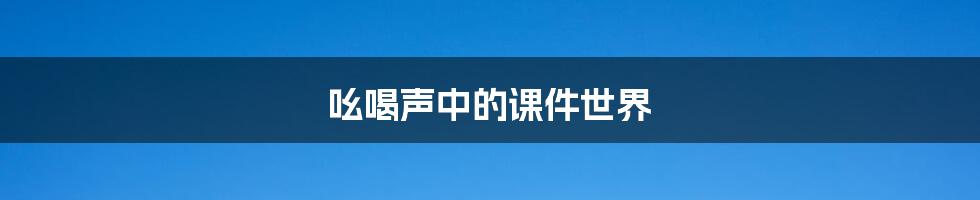 吆喝声中的课件世界
