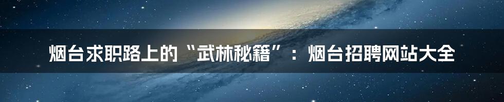 烟台求职路上的“武林秘籍”:烟台招聘网站大全