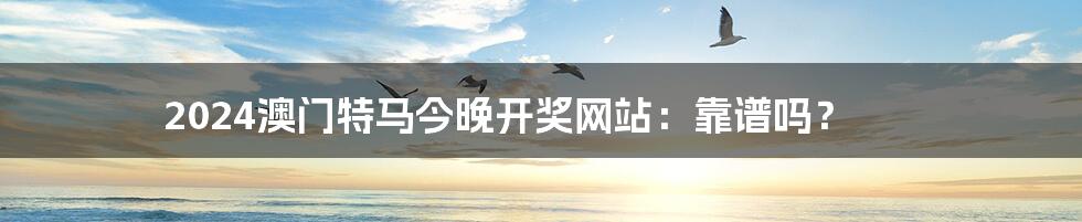 2024澳门特马今晚开奖网站:靠谱吗?