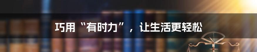 巧用“有时力”，让生活更轻松