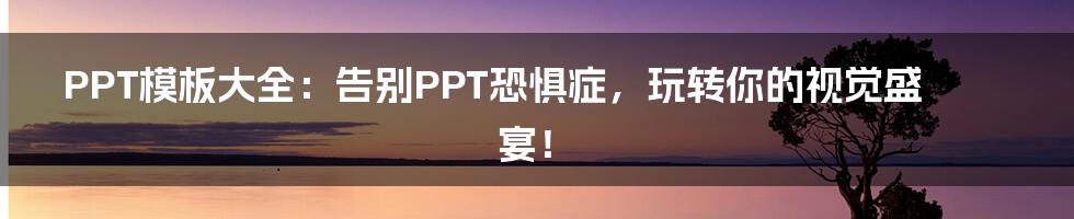 PPT模板大全:告别PPT恐惧症,玩转你的视觉盛宴!