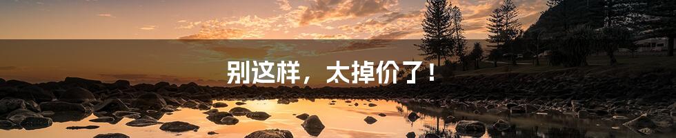 别这样，太掉价了！