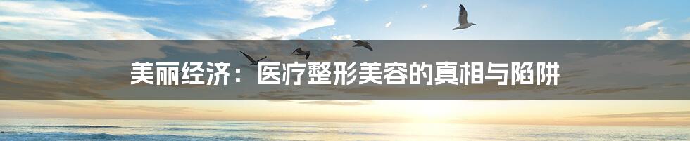 美丽经济：医疗整形美容的真相与陷阱