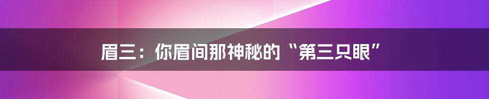 眉三：你眉间那神秘的“第三只眼”