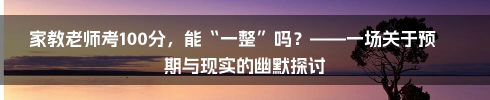 家教老师考100分,能“一整”吗?——一场关于预期与现实的幽默探讨