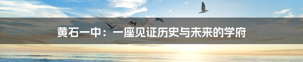 黄石一中:一座见证历史与未来的学府