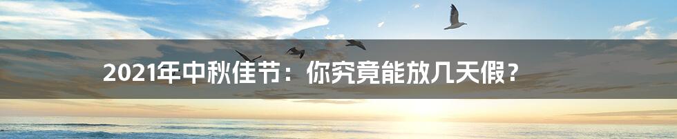 2021年中秋佳节:你究竟能放几天假?