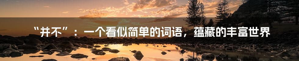 “并不”:一个看似简单的词语,蕴藏的丰富世界